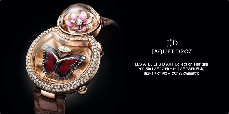 JAQUET DROZ(ジャケ・ドロー) LES ATELIERS D’ART（アトリエ オブ アート） Collection Fair 開催 2015年12月12日(土)〜12月23日(祝・水)  東京・ジャケ・ドロー ブティック銀座にて