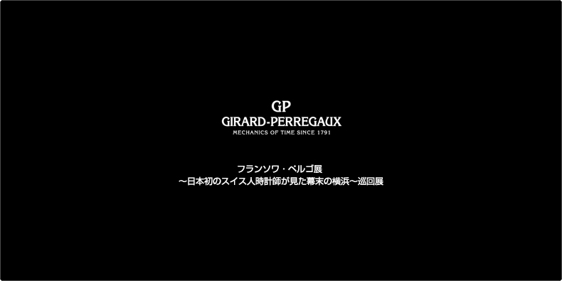 GIRARD-PERREGAUX(ジラール・ペルゴ) フランソワ・ペルゴ展 ～日本初のスイス人時計師が見た幕末の横浜～巡回展