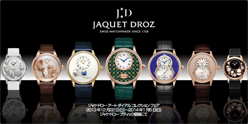 JAQUET DROZ(ジャケ・ドロー) ジャケ・ドロー アート ダイアル コレクション フェア 2013年12月22日（日）?2014年1月5日(日)ジャケ・ドロー ブティック銀座にて