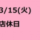 3/15(火)は店休日となっております。