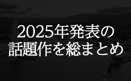 2025年発表の話題作を総まとめ