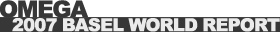 �I���K�iOMEGA�j 2007 BASELWORLD REPORT
