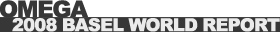 �I���K�iOMEGA�j2008 BASELWORLD REPORT
